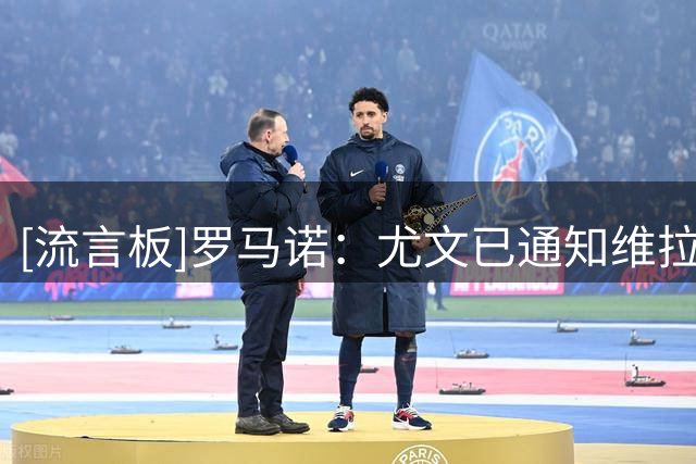 [流言板]罗马诺：尤文已通知维拉，决定不再推进引进大马丁交易